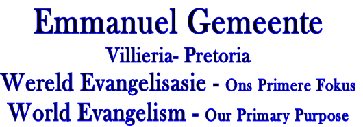 Emmanuel Gemeente
Villieria- Pretoria
Wereld Evangelisasie - Ons Primere Fokus
World Evangelism - Our Primary Purpose
